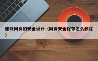 溧阳删除网页的安全设计（网页安全保存怎么删除）