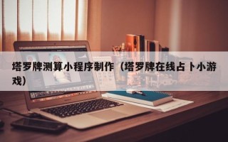 溧阳塔罗牌测算小程序制作（塔罗牌在线占卜小游戏）