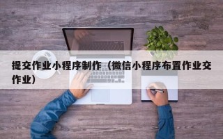 溧阳提交作业小程序制作（微信小程序布置作业交作业）