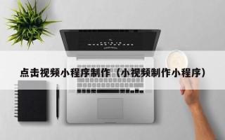 溧阳点击视频小程序制作（小视频制作小程序）